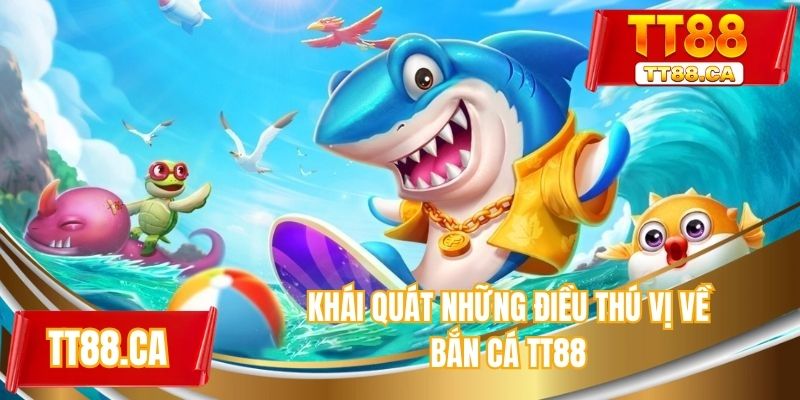 Khái quát những điều thú vị về bắn cá TT88