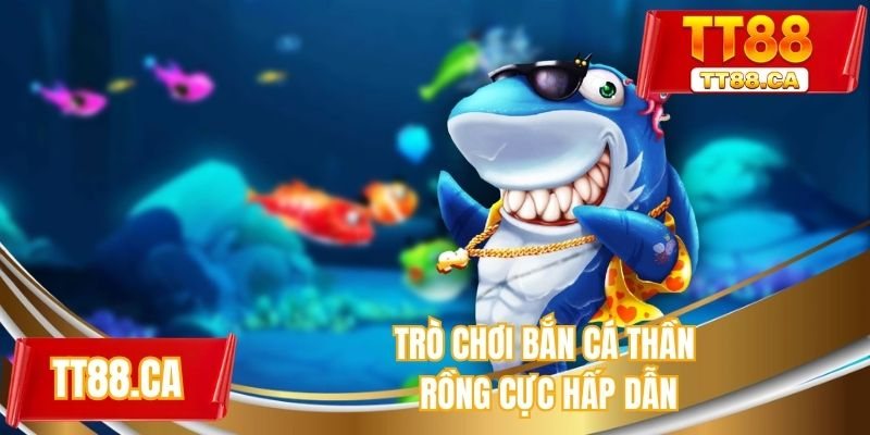 Trò chơi bắn cá thần rồng cực hấp dẫn